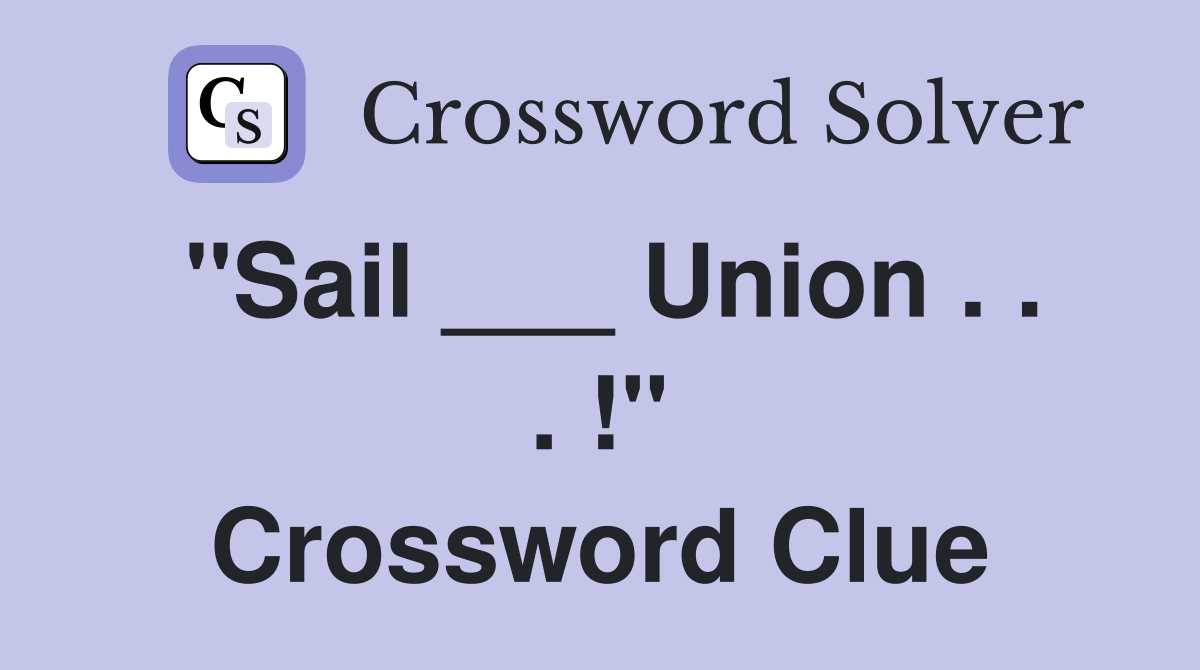 "Sail ___ Union . . . !" Crossword Clue