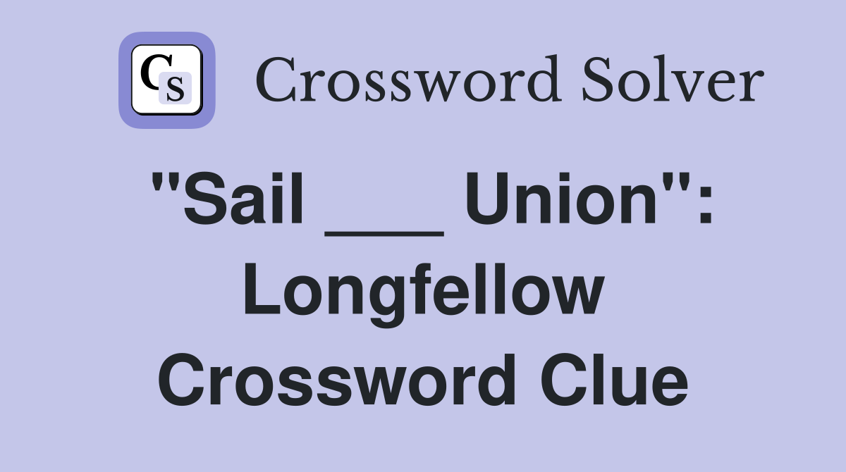 "Sail ___ Union": Longfellow Crossword Clue