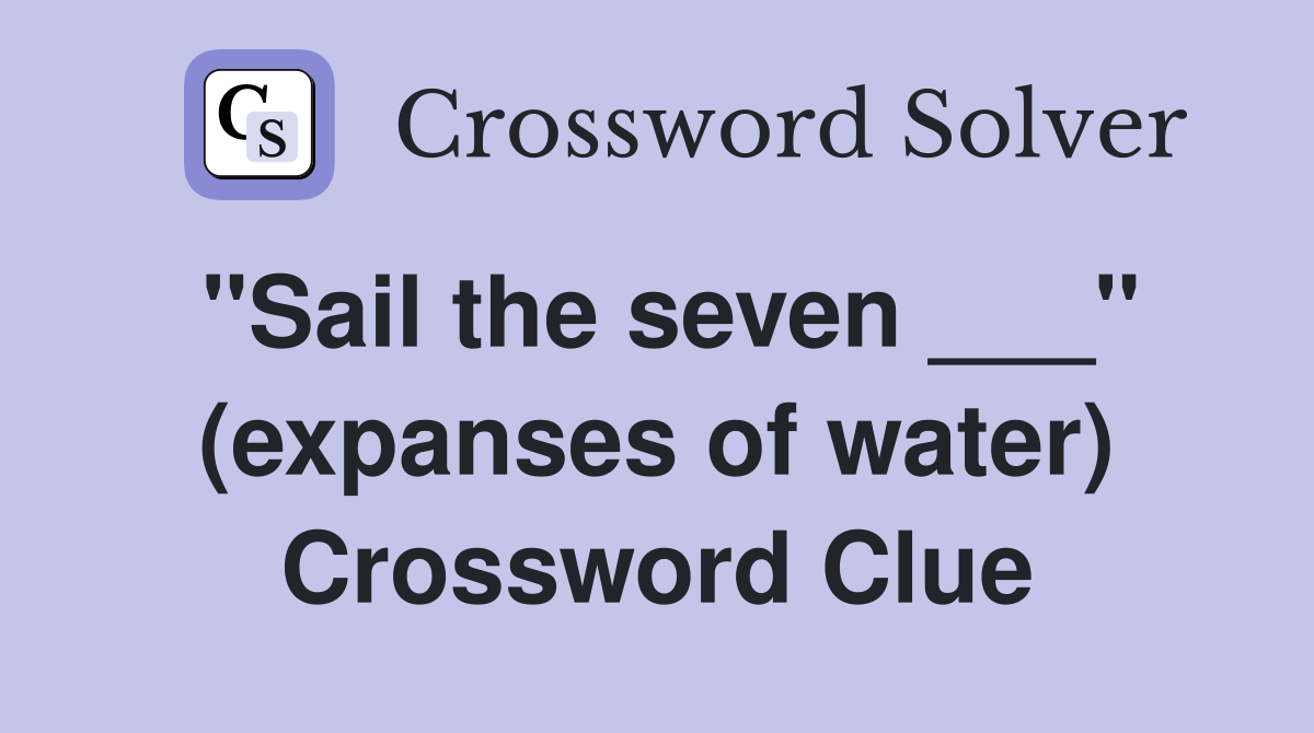"Sail the seven ___" (expanses of water) Crossword Clue