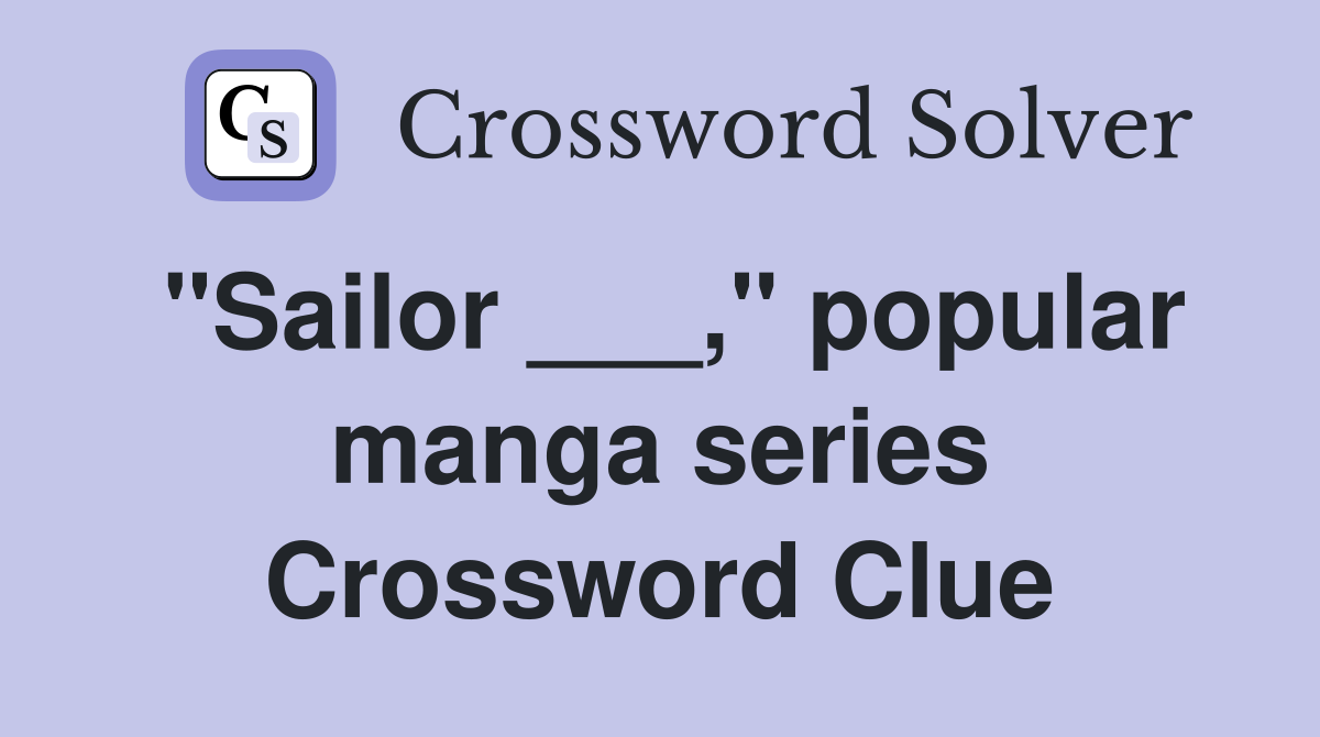 "Sailor ___," popular manga series Crossword Clue
