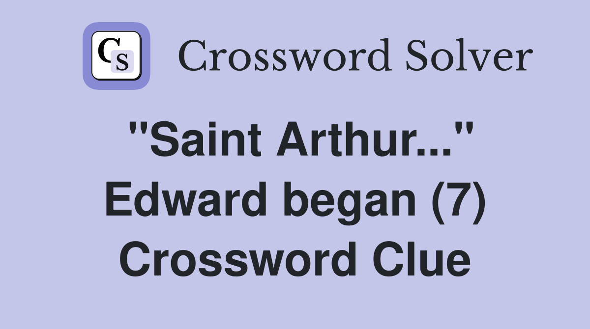 "Saint Arthur..." Edward began (7) Crossword Clue