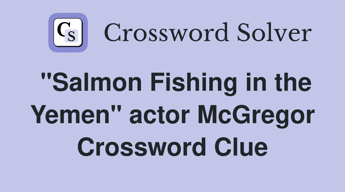 "Salmon Fishing in the Yemen" actor McGregor Crossword Clue