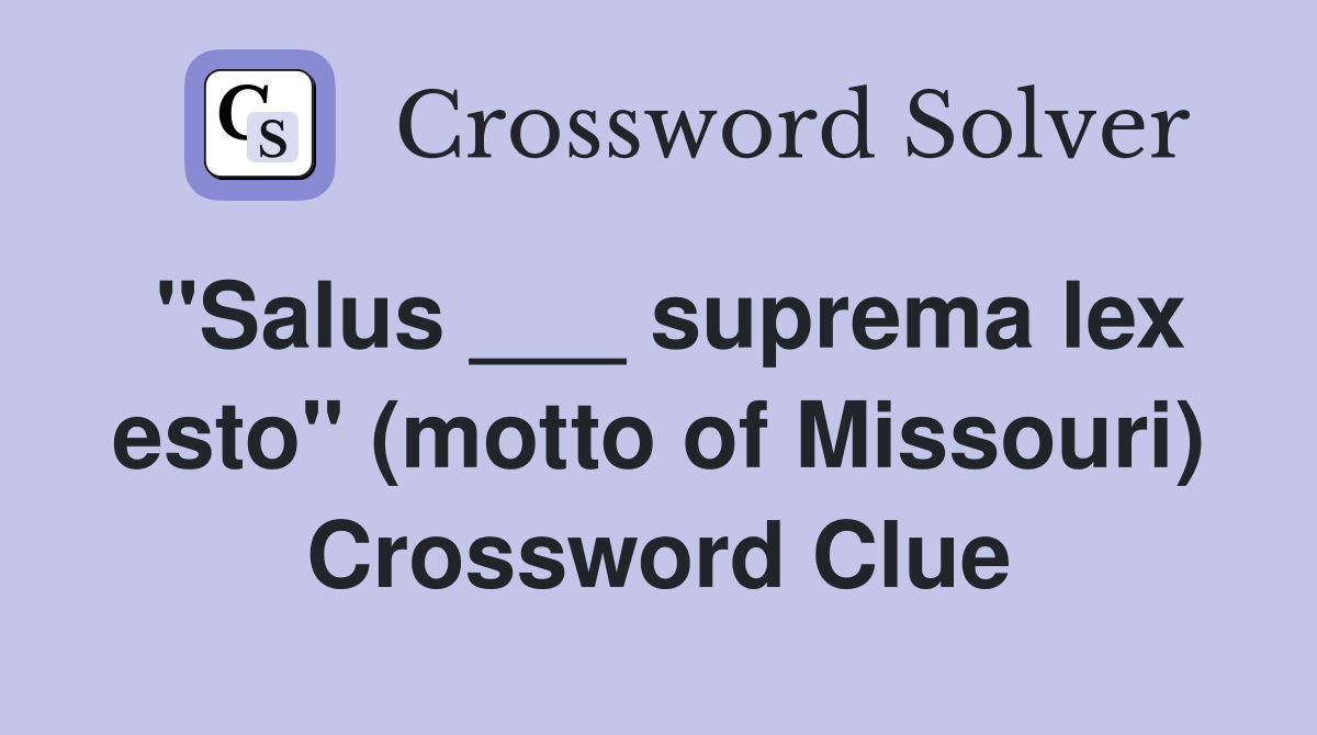 "Salus ___ suprema lex esto" (motto of Missouri) Crossword Clue