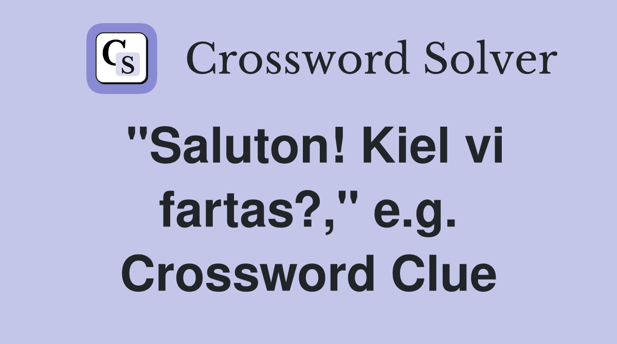 "Saluton! Kiel vi fartas?," e.g. Crossword Clue