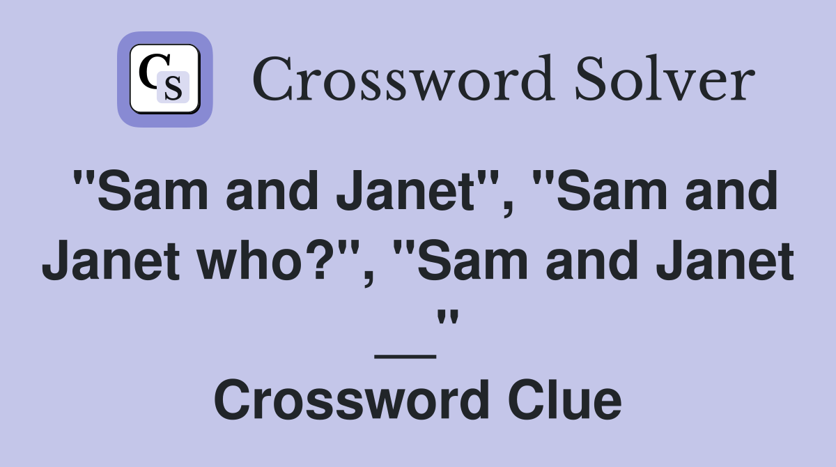 "Sam and Janet", "Sam and Janet who?", "Sam and Janet __" Crossword Clue