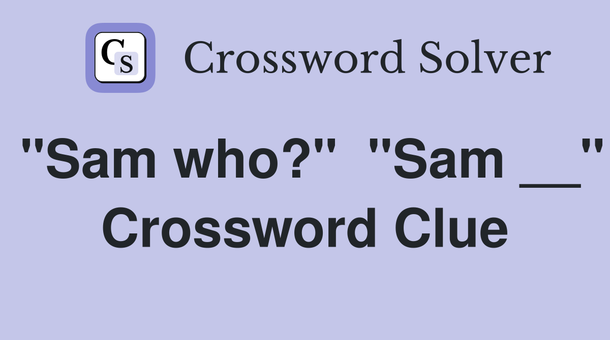 "Sam who?"  "Sam __" Crossword Clue