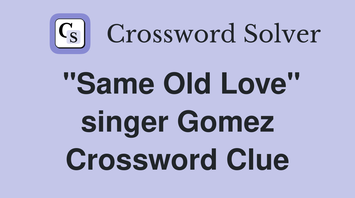 "Same Old Love" singer Gomez Crossword Clue