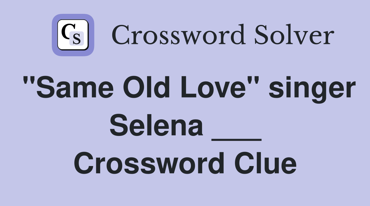 "Same Old Love" singer Selena ___ Crossword Clue