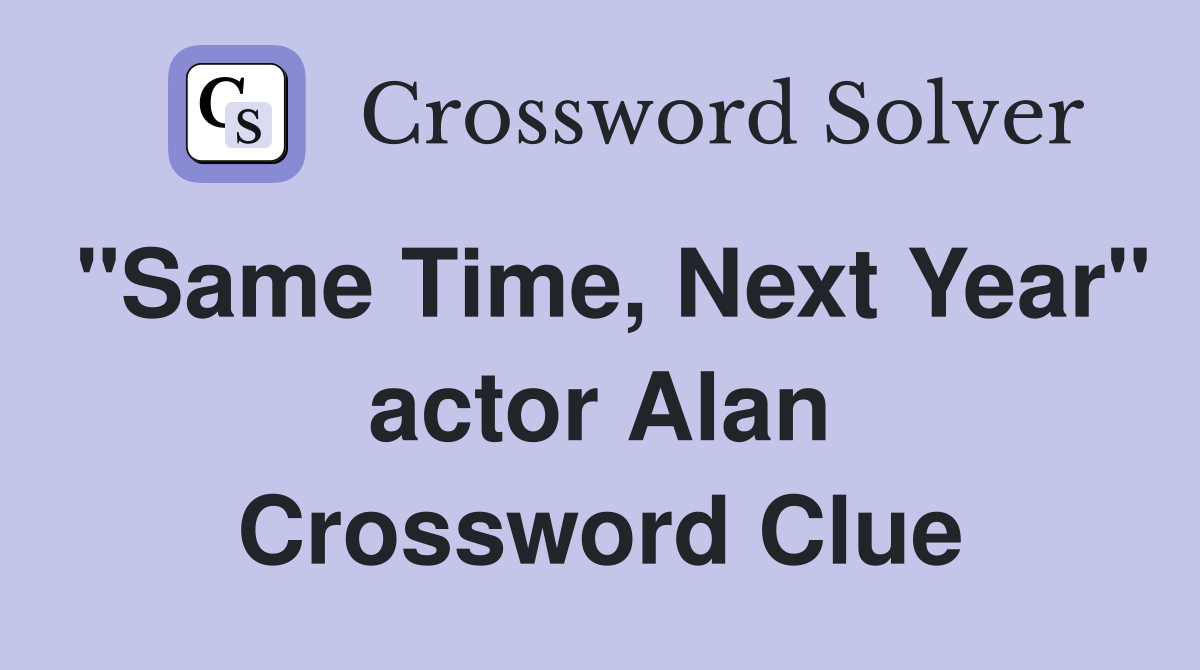 "Same Time, Next Year" actor Alan Crossword Clue