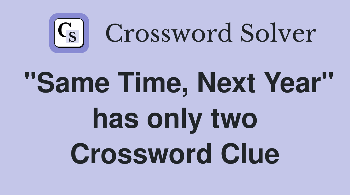 "Same Time, Next Year" has only two Crossword Clue