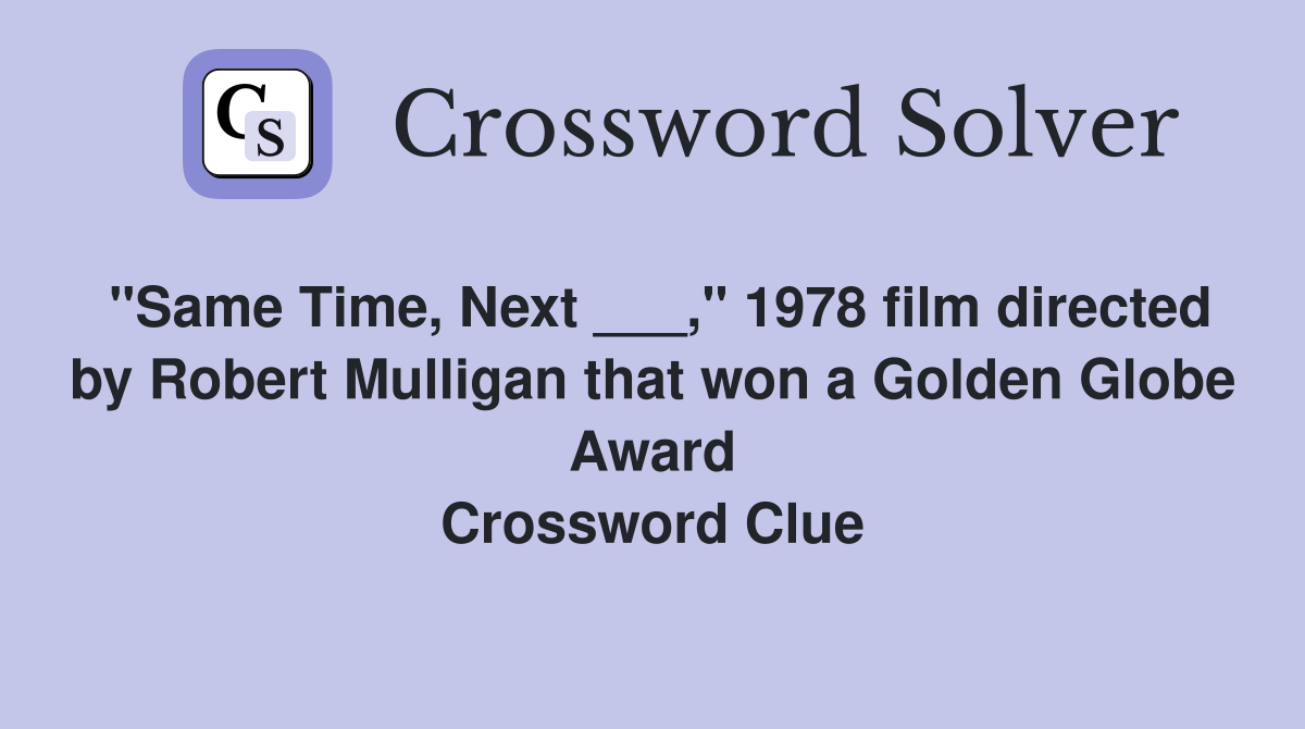 "Same Time, Next ___," 1978 film directed by Robert Mulligan that won a Golden Globe Award Crossword Clue