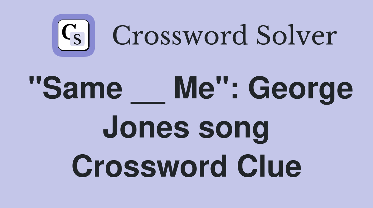 "Same __ Me": George Jones song Crossword Clue