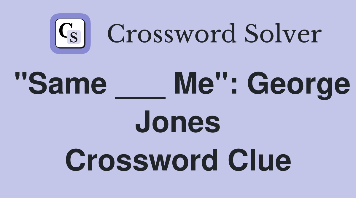 "Same ___ Me": George Jones Crossword Clue