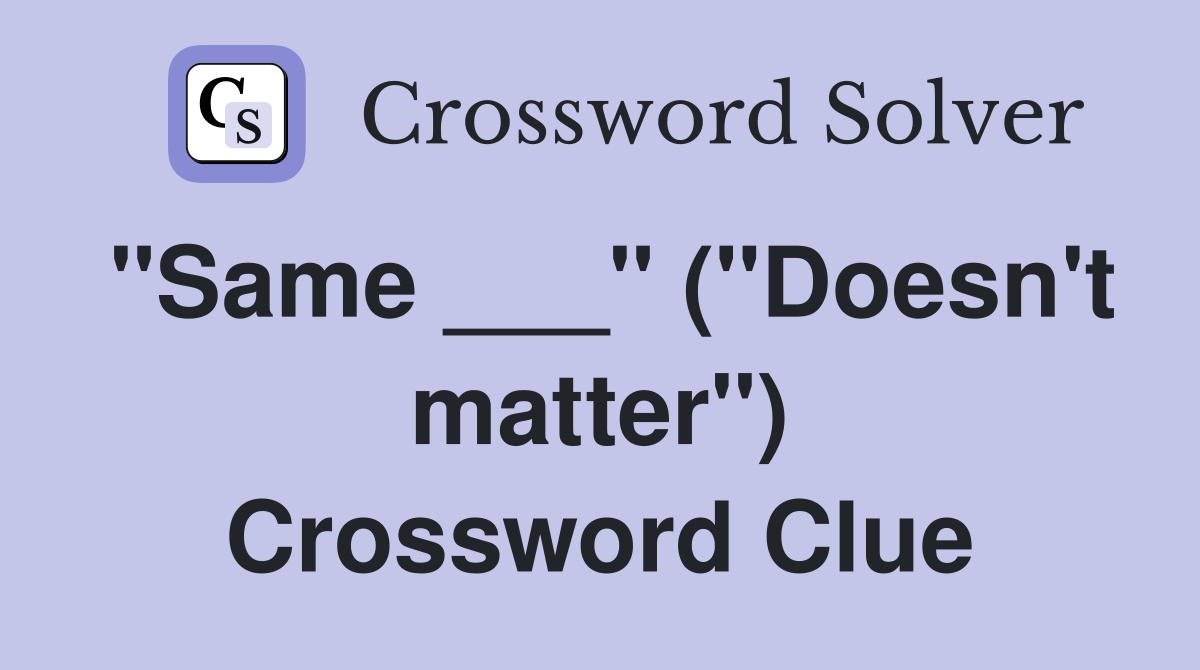 "Same ___" ("Doesn't matter") Crossword Clue