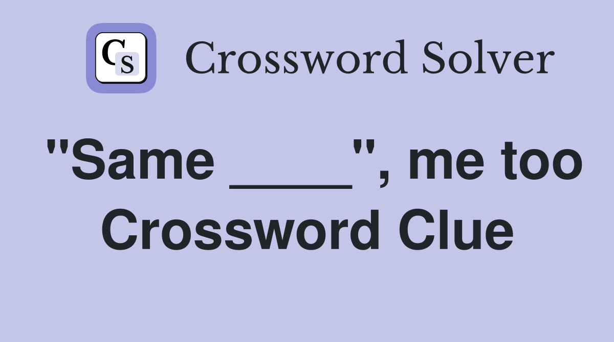 "Same ____", me too Crossword Clue