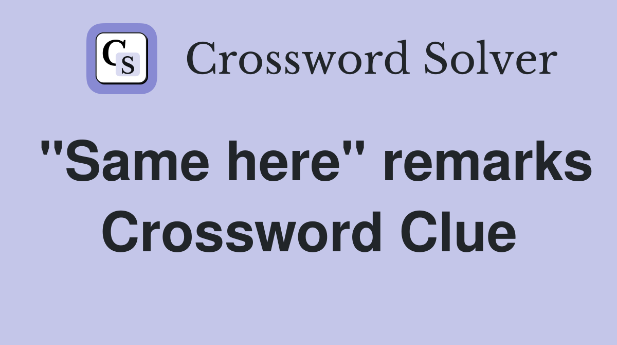 "Same here" remarks Crossword Clue