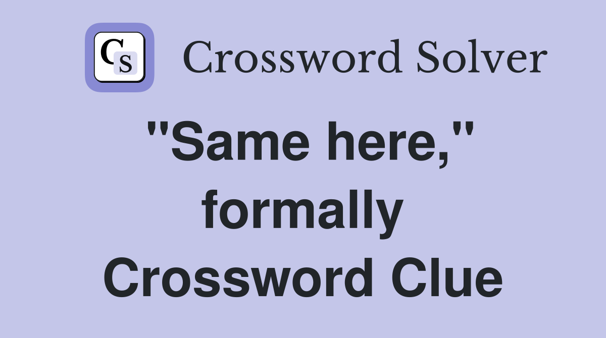 "Same here," formally Crossword Clue