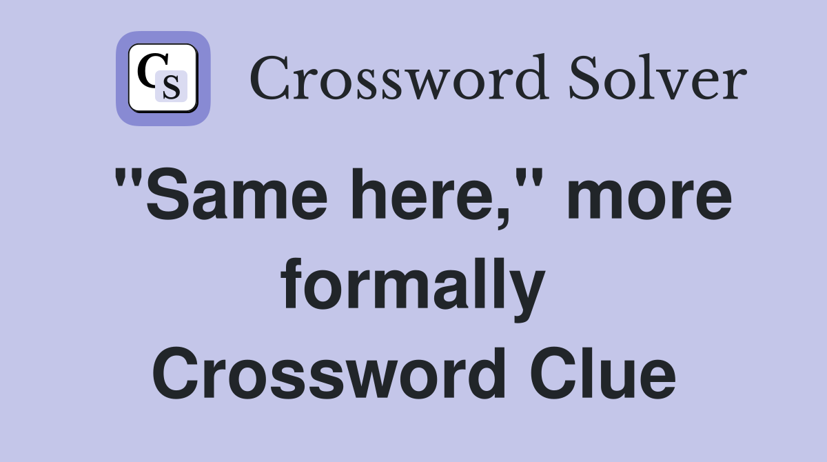 "Same here," more formally Crossword Clue