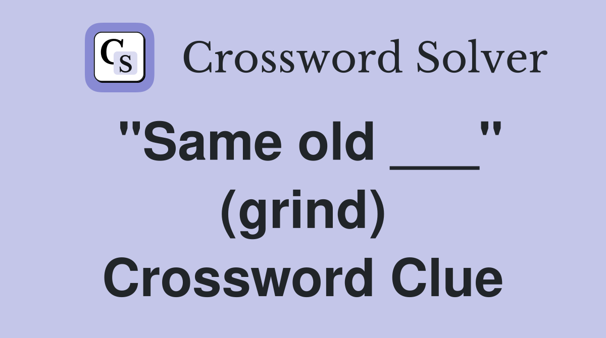 "Same old ___" (grind) Crossword Clue