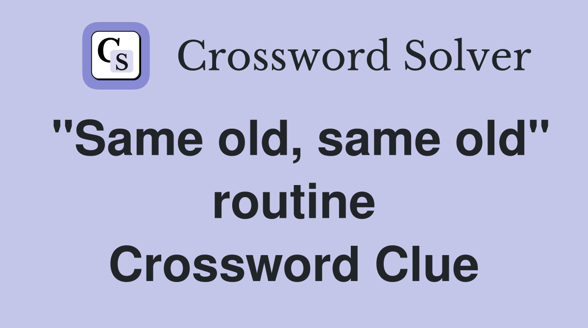 "Same old, same old" routine Crossword Clue