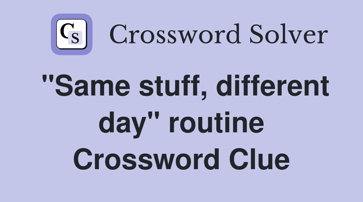 "Same stuff, different day" routine Crossword Clue