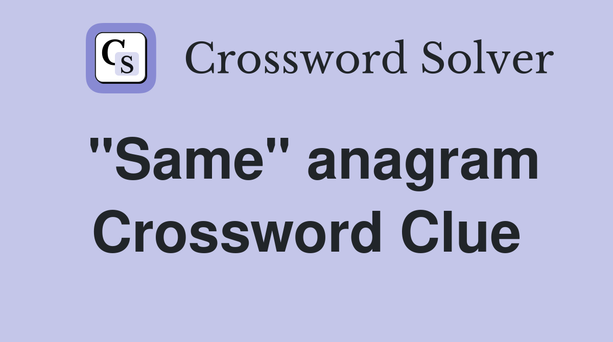 "Same" anagram Crossword Clue