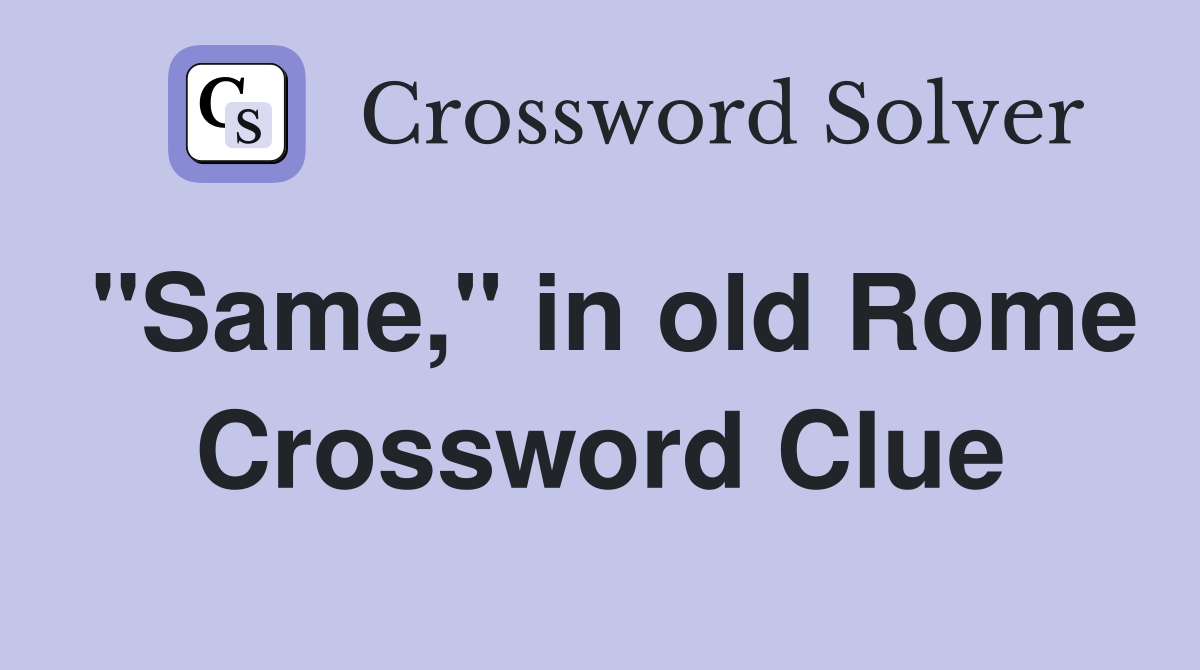 "Same," in old Rome Crossword Clue