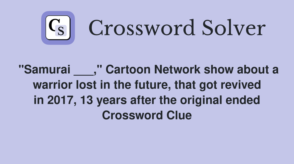 "Samurai ___," Cartoon Network show about a warrior lost in the future, that got revived in 2017, 13 years after the original ended Crossword Clue