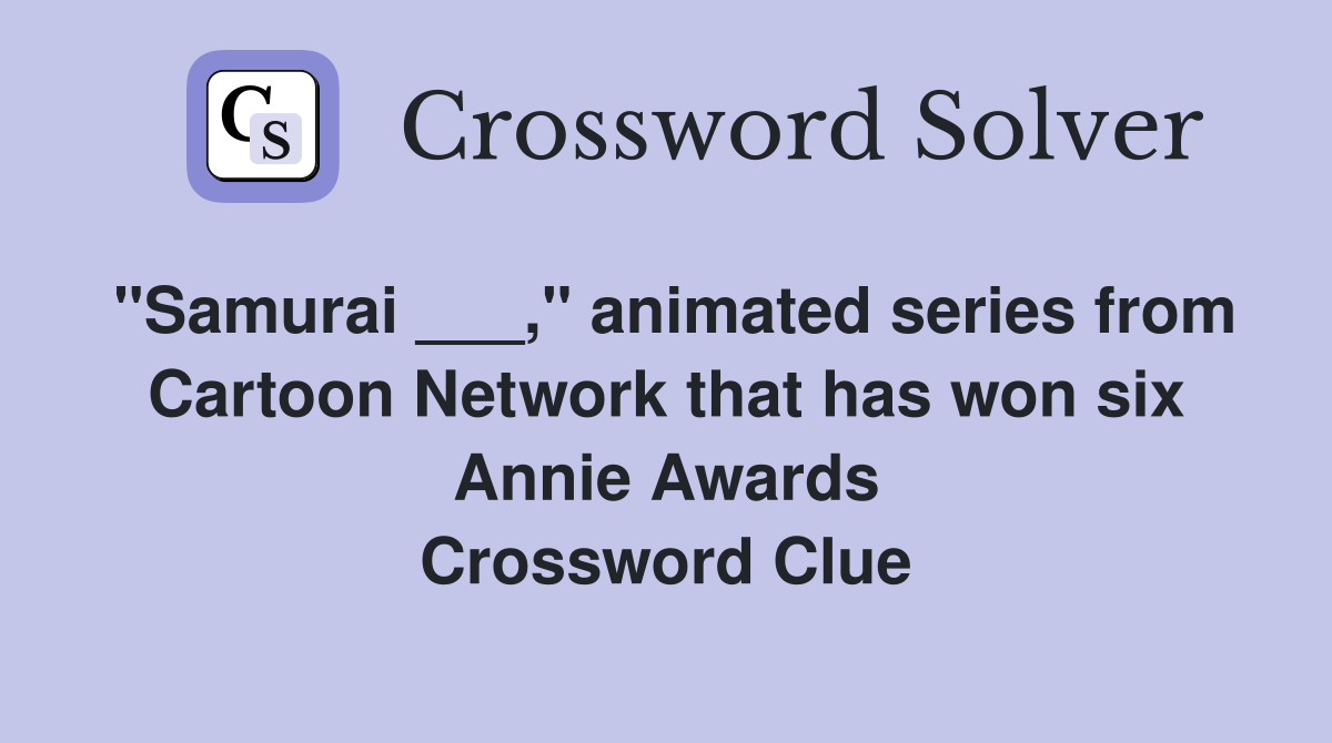 "Samurai ___," animated series from Cartoon Network that has won six Annie Awards Crossword Clue