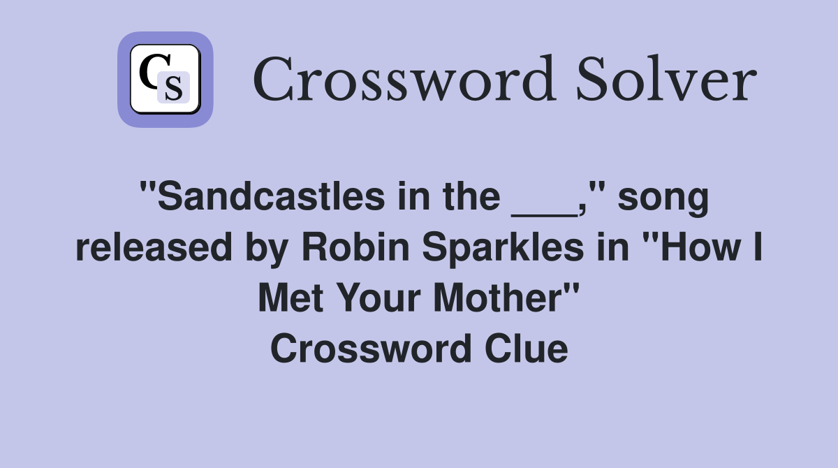 "Sandcastles in the ___," song released by Robin Sparkles in "How I Met Your Mother" Crossword Clue