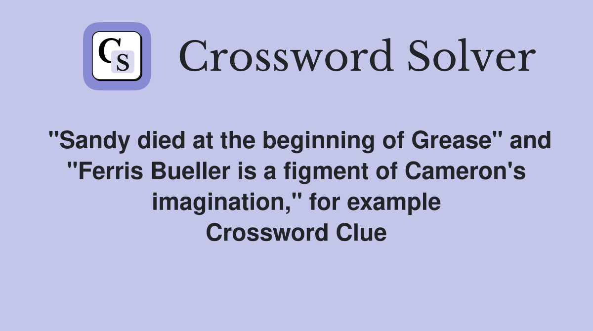 "Sandy died at the beginning of Grease" and "Ferris Bueller is a figment of Cameron's imagination," for example Crossword Clue