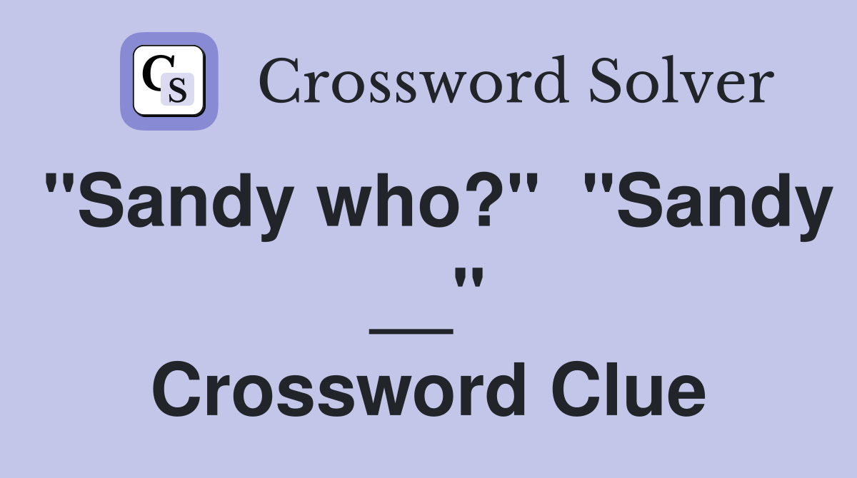 "Sandy who?"  "Sandy __" Crossword Clue