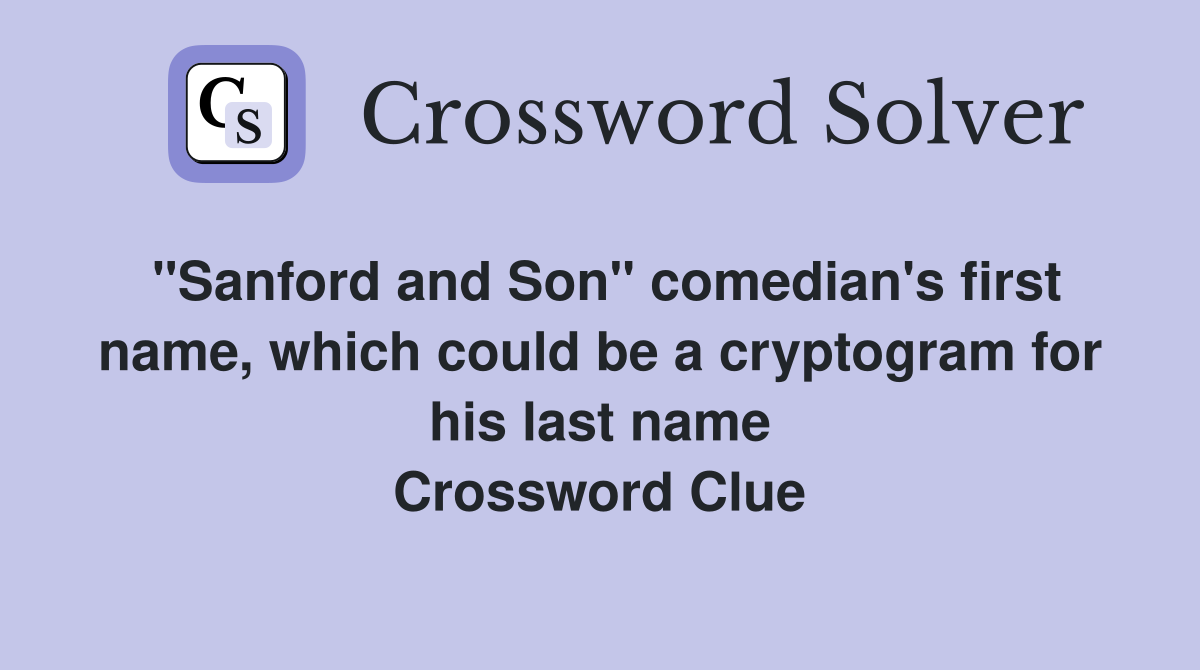 "Sanford and Son" comedian's first name, which could be a cryptogram for his last name Crossword Clue