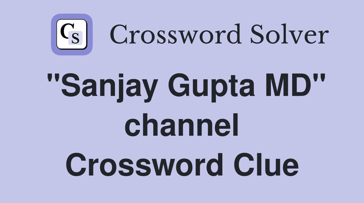 "Sanjay Gupta MD" channel Crossword Clue