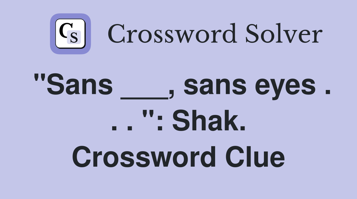 "Sans ___, sans eyes . . . ": Shak. Crossword Clue