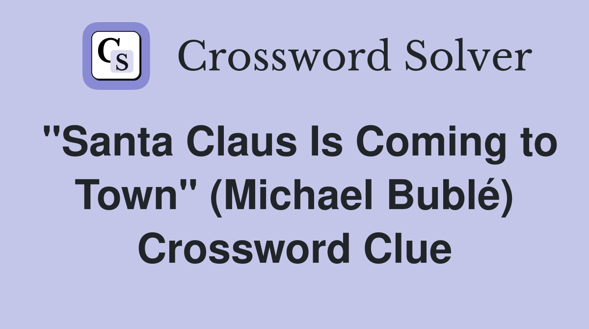 "Santa Claus Is Coming to Town" (Michael Bublé) Crossword Clue