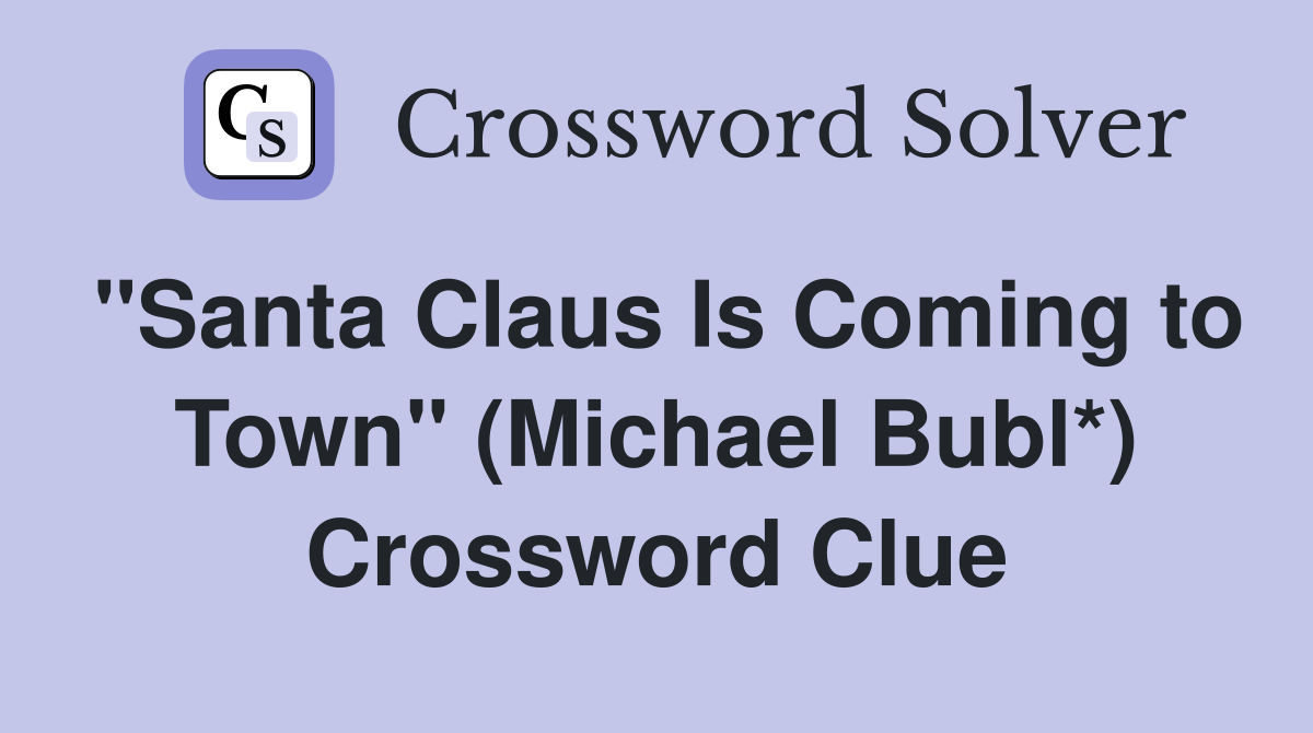 "Santa Claus Is Coming to Town" (Michael Bubl*) Crossword Clue