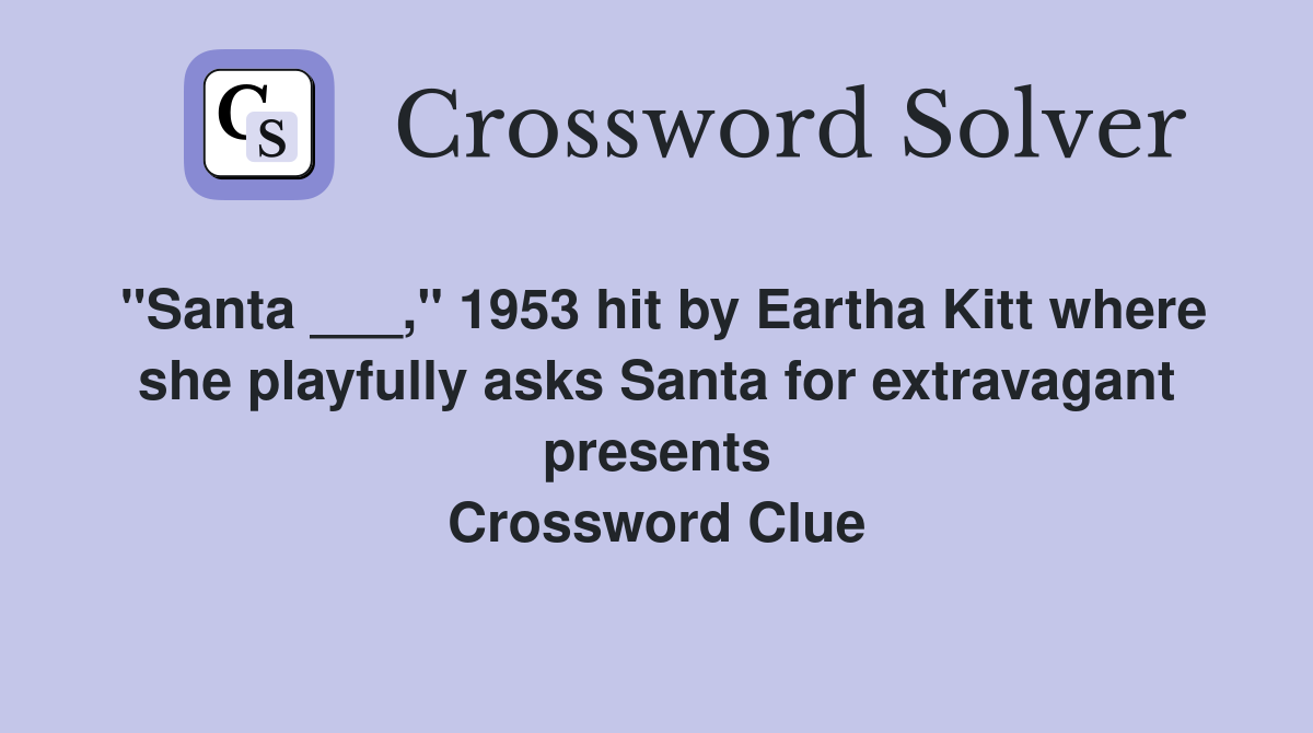 "Santa ___," 1953 hit by Eartha Kitt where she playfully asks Santa for extravagant presents Crossword Clue