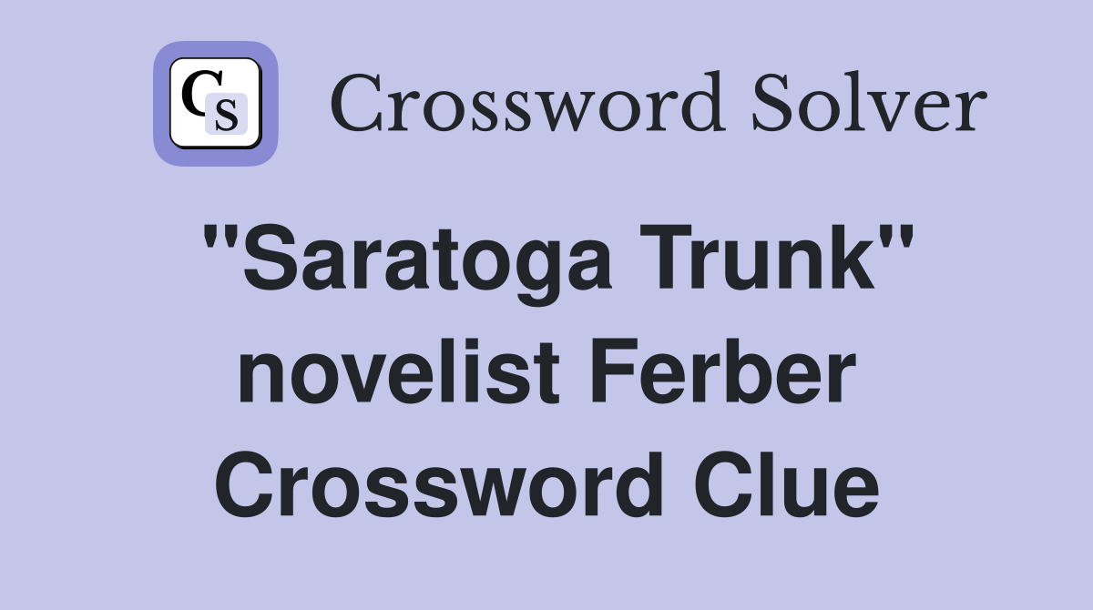 "Saratoga Trunk" novelist Ferber Crossword Clue