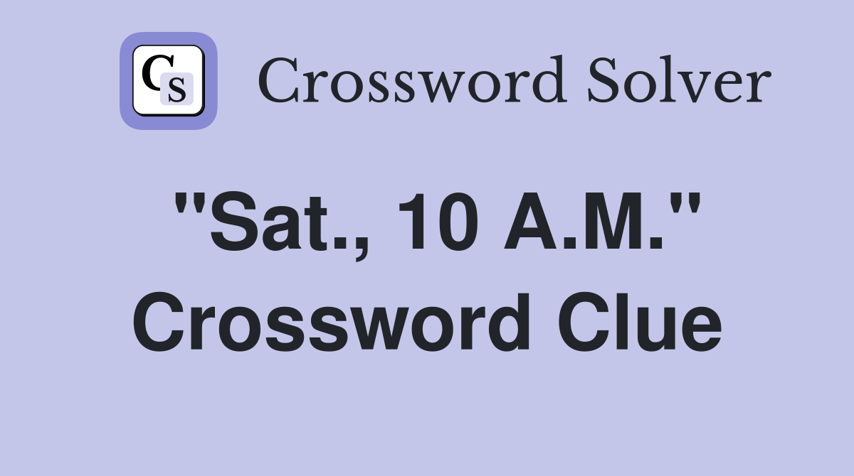 "Sat., 10 A.M." Crossword Clue