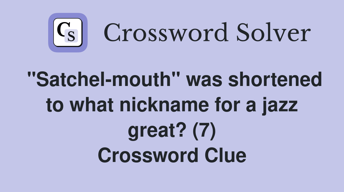 "Satchel-mouth" was shortened to what nickname for a jazz great? (7) Crossword Clue