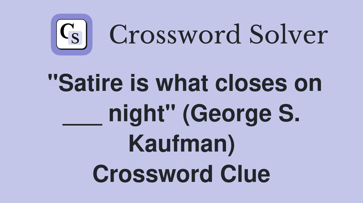 "Satire is what closes on ___ night" (George S. Kaufman) Crossword Clue