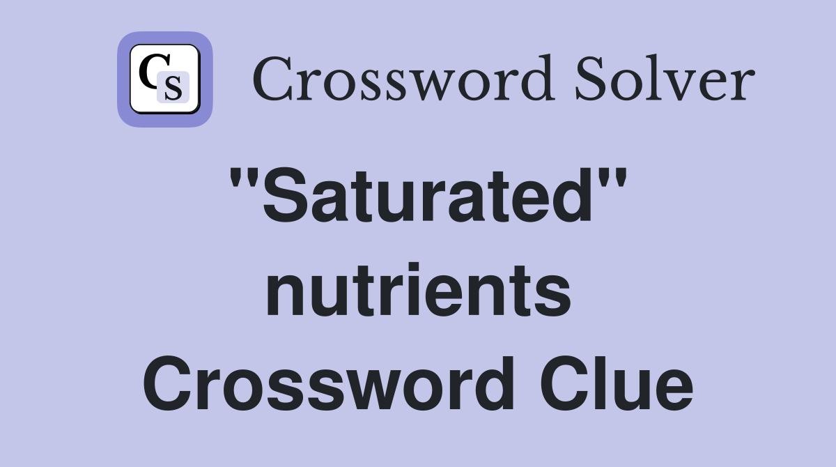 "Saturated" nutrients Crossword Clue