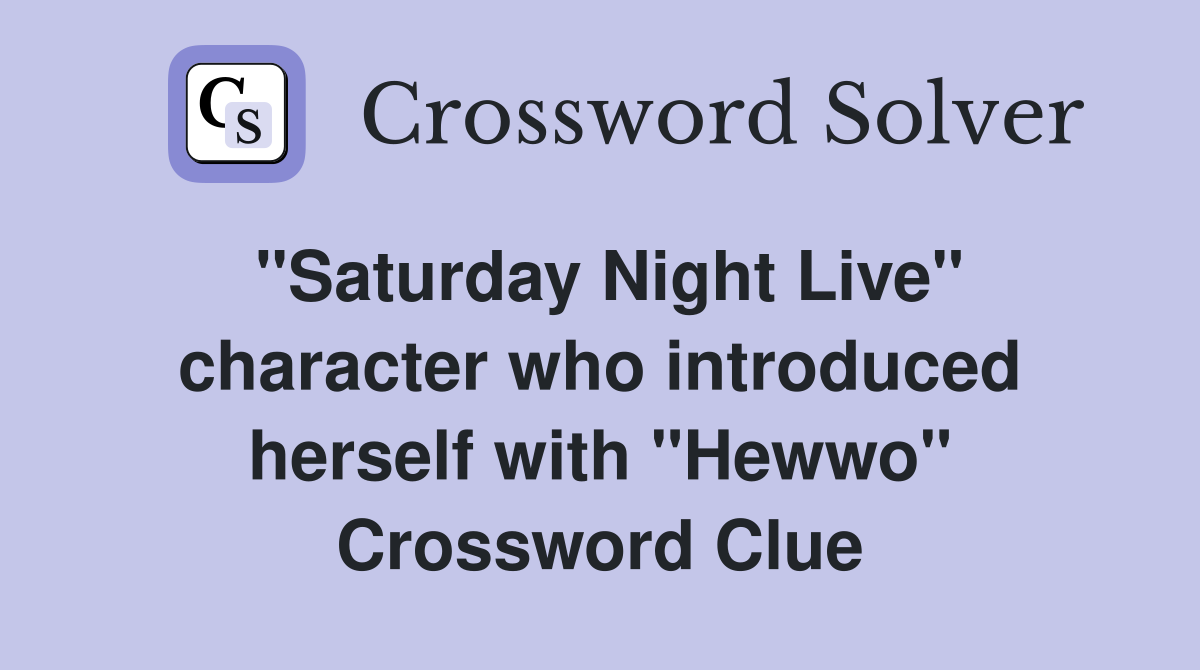 "Saturday Night Live" character who introduced herself with "Hewwo" Crossword Clue
