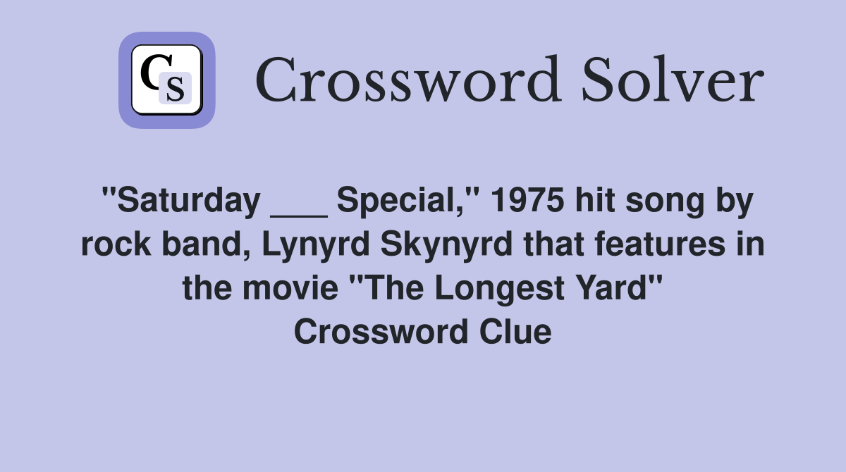 "Saturday ___ Special," 1975 hit song by rock band, Lynyrd Skynyrd that features in the movie "The Longest Yard" Crossword Clue