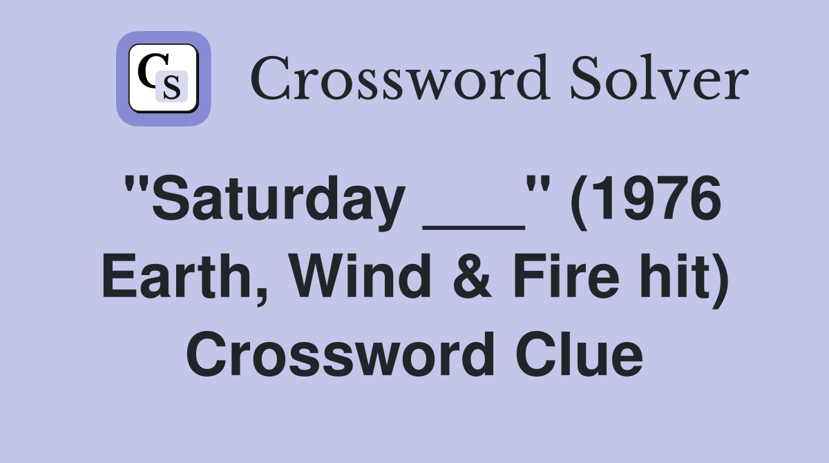 "Saturday ___" (1976 Earth, Wind & Fire hit) Crossword Clue