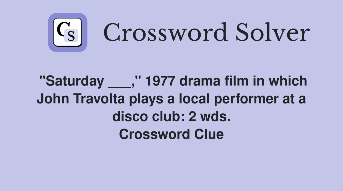 "Saturday ___," 1977 drama film in which John Travolta plays a local performer at a disco club: 2 wds. Crossword Clue