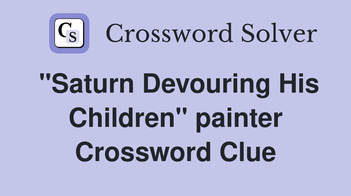 "Saturn Devouring His Children" painter Crossword Clue