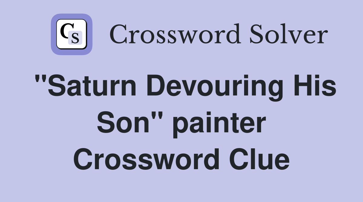 "Saturn Devouring His Son" painter Crossword Clue