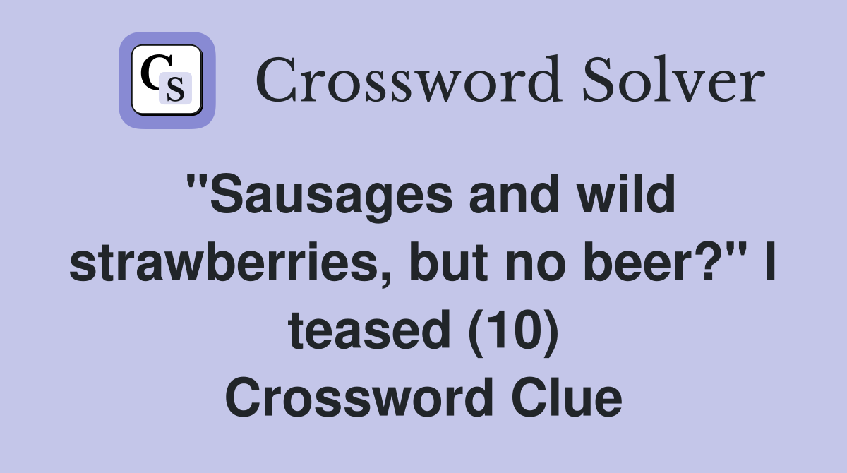 "Sausages and wild strawberries, but no beer?" I teased (10) Crossword Clue